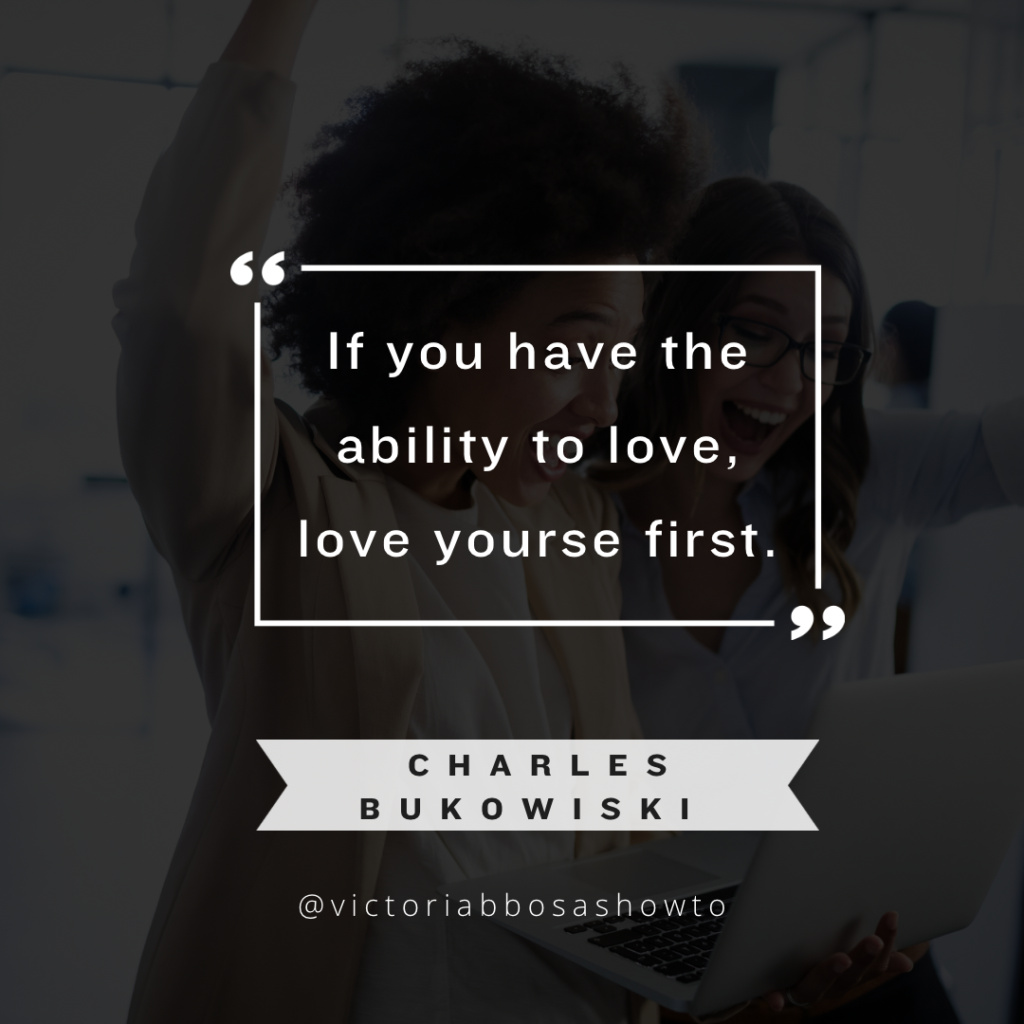 “If you have the ability to love, love yourself first” Charles Bukowski